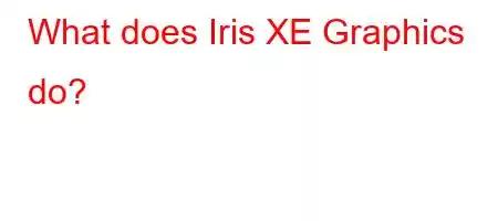 What does Iris XE Graphics do