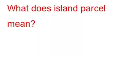 What does island parcel mean?