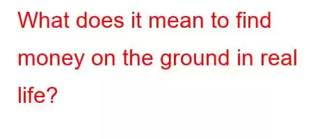 What does it mean to find money on the ground in real life?