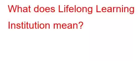 What does Lifelong Learning Institution mean