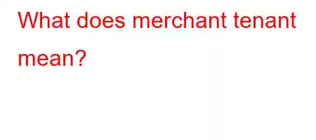 What does merchant tenant mean?