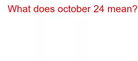 What does october 24 mean?