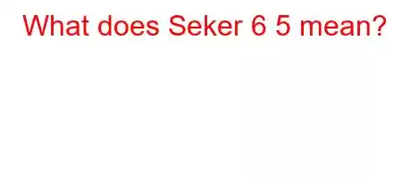 What does Seker 6 5 mean?