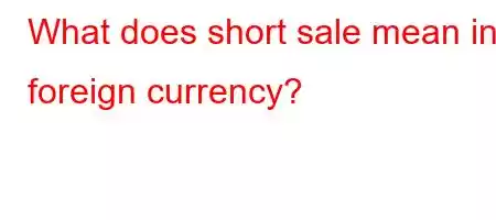 What does short sale mean in foreign currency?