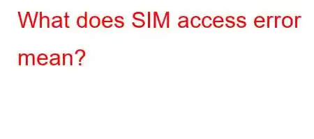 What does SIM access error mean?