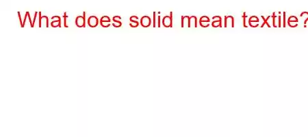 What does solid mean textile?