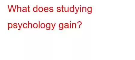 What does studying psychology gain?