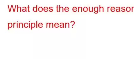 What does the enough reason principle mean?