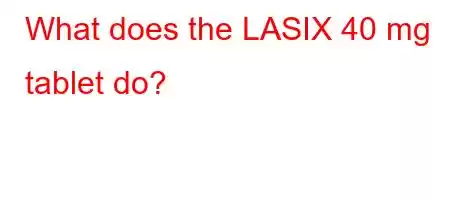 What does the LASIX 40 mg tablet do