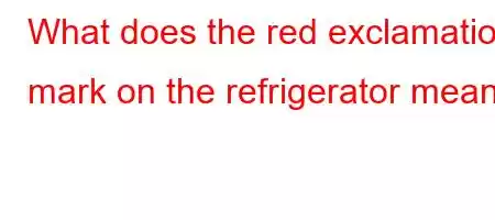 What does the red exclamation mark on the refrigerator mean