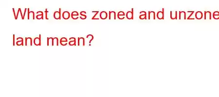 What does zoned and unzoned land mean?