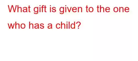 What gift is given to the one who has a child?