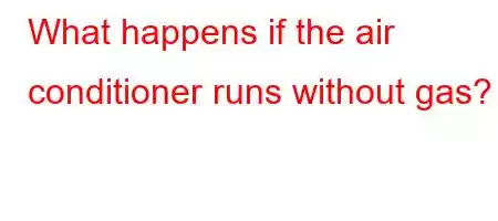 What happens if the air conditioner runs without gas?