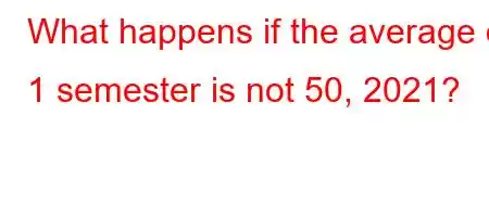 What happens if the average of 1 semester is not 50, 2021?