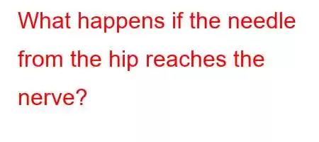 What happens if the needle from the hip reaches the nerve?