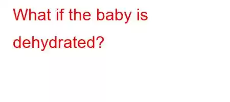 What if the baby is dehydrated?