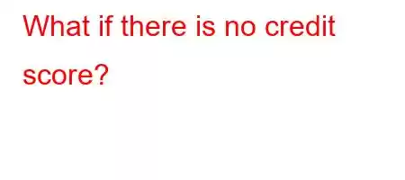 What if there is no credit score