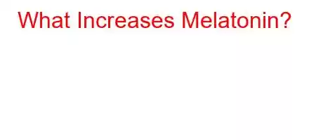 What Increases Melatonin?