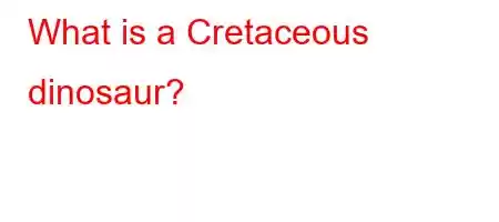 What is a Cretaceous dinosaur