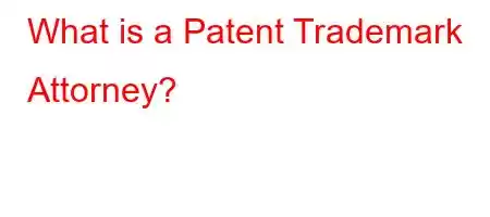 What is a Patent Trademark Attorney