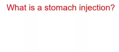 What is a stomach injection?