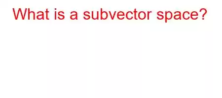 What is a subvector space?