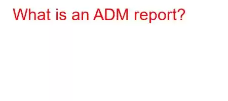 What is an ADM report?