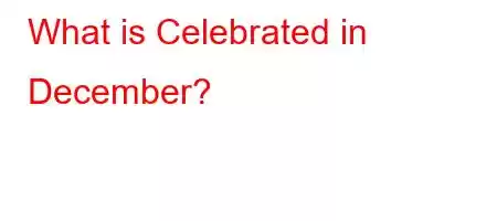 What is Celebrated in December?