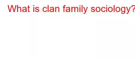 What is clan family sociology