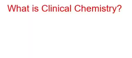 What is Clinical Chemistry