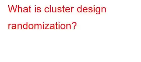 What is cluster design randomization?