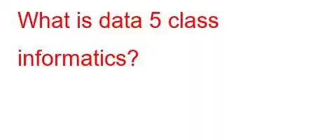 What is data 5 class informatics