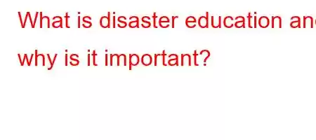 What is disaster education and why is it important