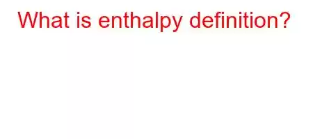 What is enthalpy definition?