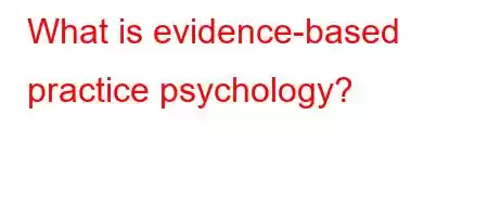 What is evidence-based practice psychology?