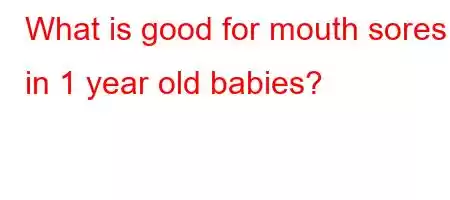 What is good for mouth sores in 1 year old babies?