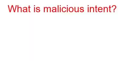 What is malicious intent?