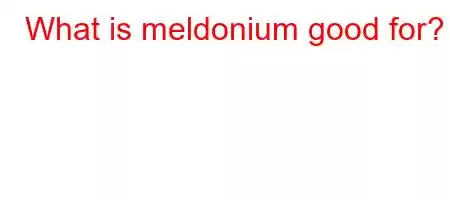 What is meldonium good for