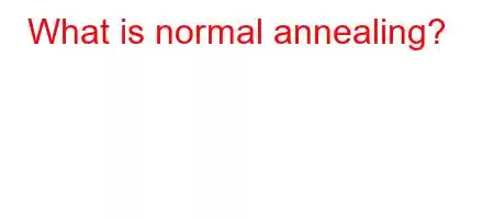 What is normal annealing?