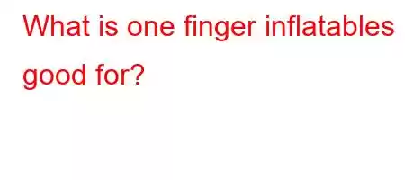 What is one finger inflatables good for?