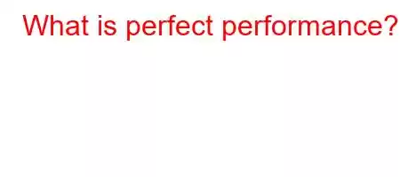 What is perfect performance?