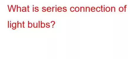 What is series connection of light bulbs?