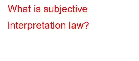 What is subjective interpretation law?