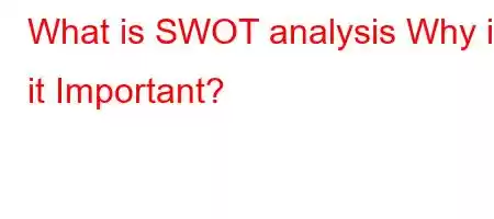 What is SWOT analysis Why is it Important