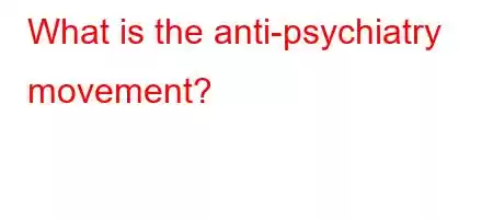 What is the anti-psychiatry movement?