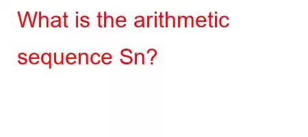 What is the arithmetic sequence Sn?