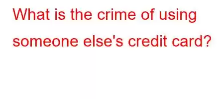 What is the crime of using someone else's credit card