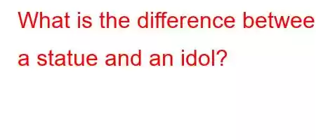 What is the difference between a statue and an idol?