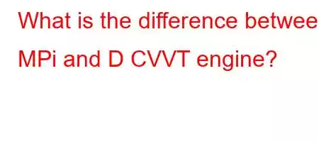 What is the difference between MPi and D CVVT engine?