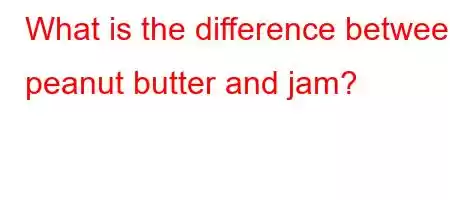 What is the difference between peanut butter and jam?